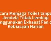 Cara Menjaga Toilet tanpa Jendela Tidak Lembap Menggunakan Exhaust Fan dan Kebiasaan Harian