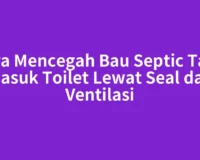 Cara Mencegah Bau Septic Tank Masuk Toilet Lewat Seal dan Ventilasi