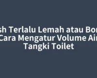 Flush Terlalu Lemah atau Boros? Cara Mengatur Volume Air Tangki Toilet
