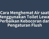 Cara Menghemat Air saat Menggunakan Toilet Lewat Perbaikan Kebocoran dan Pengaturan Flush