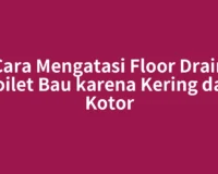 Cara Mengatasi Floor Drain Toilet Bau karena Kering dan Kotor
